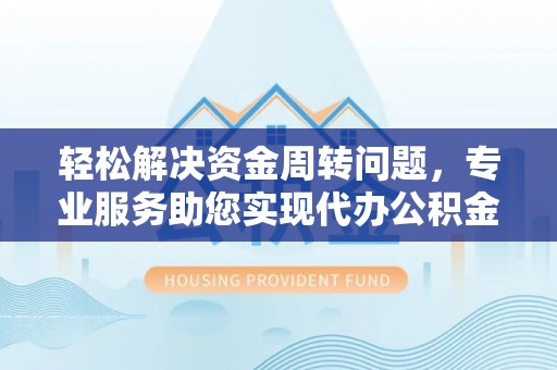 云林轻松解决资金周转问题，专业服务助您实现代办公积金提取