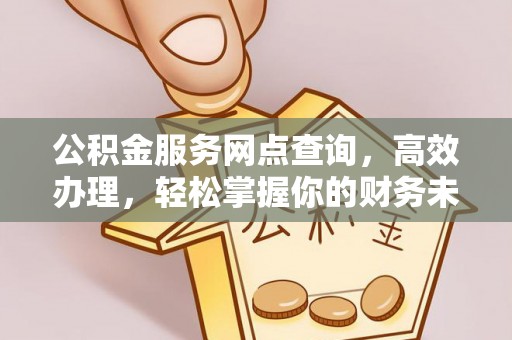 云林公积金服务网点查询，高效办理，轻松掌握你的财务未来