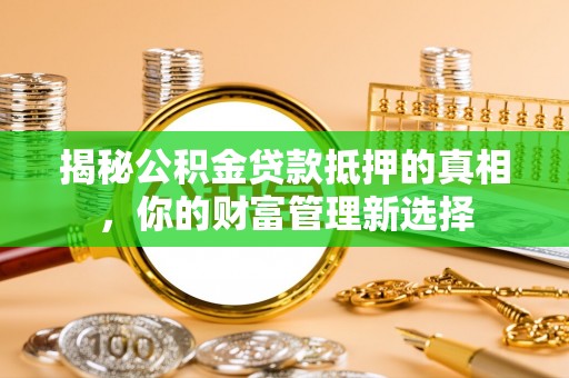 云林揭秘公积金贷款抵押的真相，你的财富管理新选择