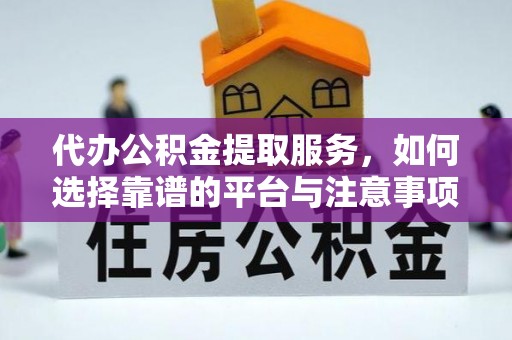 云林代办公积金提取服务，如何选择靠谱的平台与注意事项