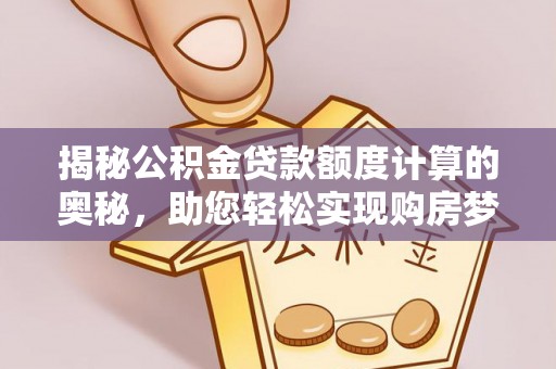 云林揭秘公积金贷款额度计算的奥秘，助您轻松实现购房梦想