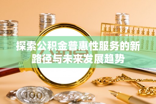 云林探索公积金普惠性服务的新路径与未来发展趋势