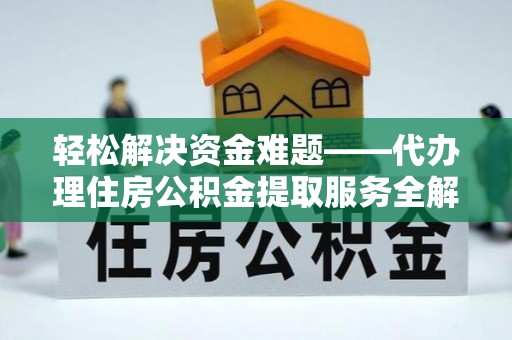 云林轻松解决资金难题——代办理住房公积金提取服务全解析