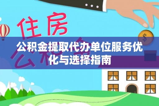 云林公积金提取代办单位服务优化与选择指南