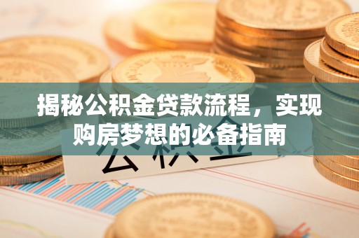 云林揭秘公积金贷款流程，实现购房梦想的必备指南
