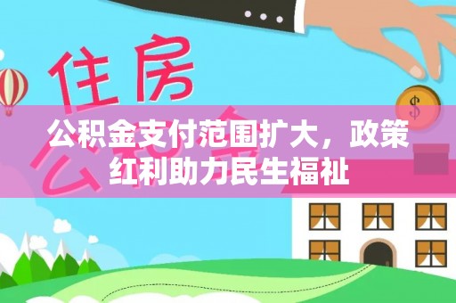 云林公积金支付范围扩大，政策红利助力民生福祉