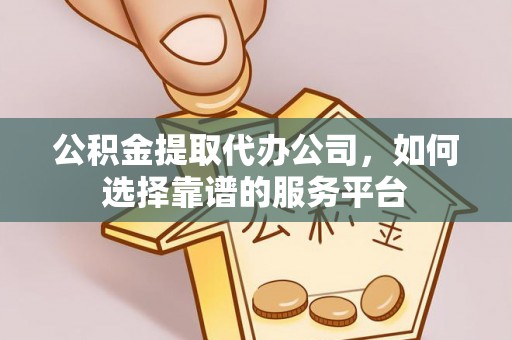 云林公积金提取代办公司，如何选择靠谱的服务平台