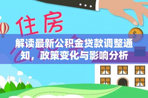 云林解读最新公积金贷款调整通知，政策变化与影响分析