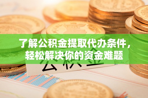 云林了解公积金提取代办条件，轻松解决你的资金难题