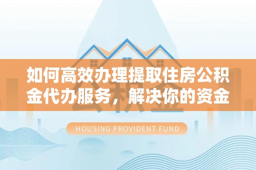 云林如何高效办理提取住房公积金代办服务，解决你的资金需求