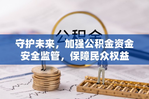 云林守护未来，加强公积金资金安全监管，保障民众权益