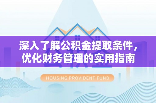 云林深入了解公积金提取条件，优化财务管理的实用指南