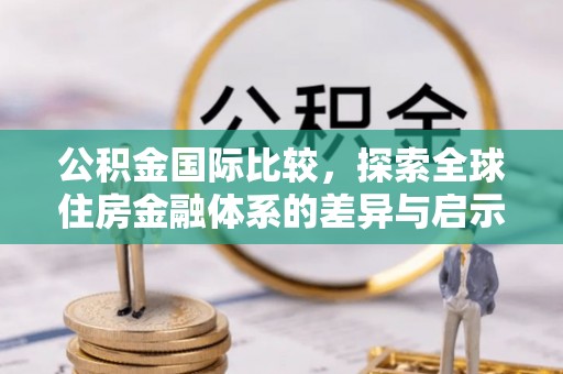 云林公积金国际比较，探索全球住房金融体系的差异与启示