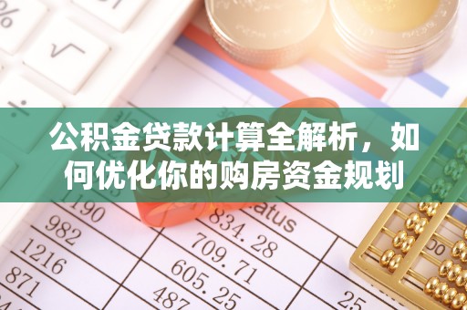 云林公积金贷款计算全解析，如何优化你的购房资金规划