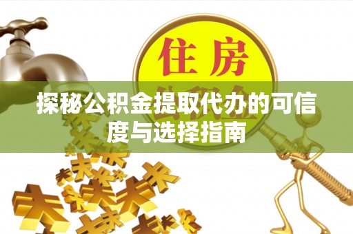 云林探秘公积金提取代办的可信度与选择指南