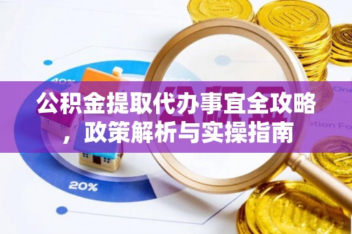 云林公积金提取代办事宜全攻略，政策解析与实操指南