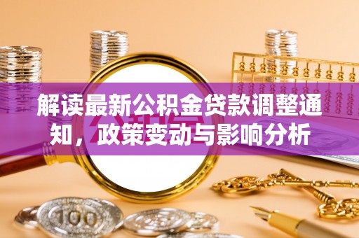 云林解读最新公积金贷款调整通知，政策变动与影响分析