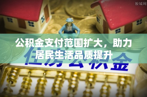 云林公积金支付范围扩大，助力居民生活品质提升