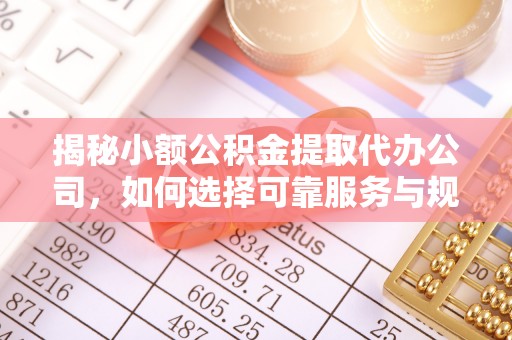 云林揭秘小额公积金提取代办公司，如何选择可靠服务与规避风险