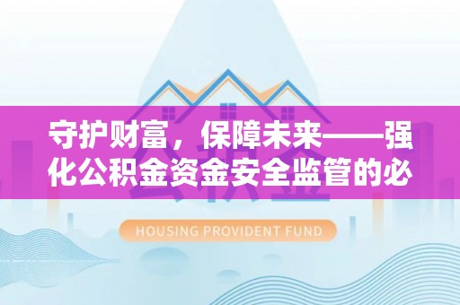云林守护财富，保障未来——强化公积金资金安全监管的必要性