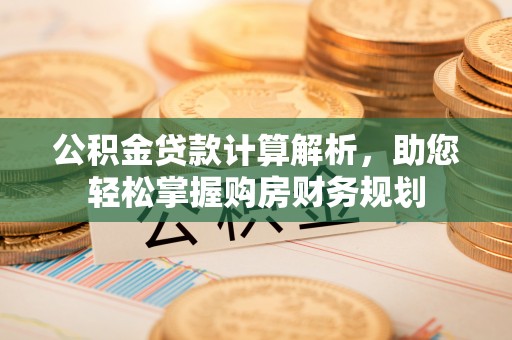 云林公积金贷款计算解析，助您轻松掌握购房财务规划