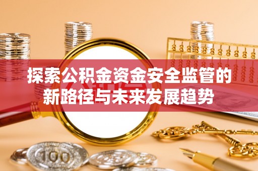 云林探索公积金资金安全监管的新路径与未来发展趋势