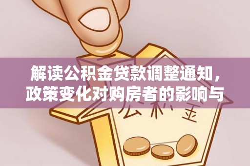 云林解读公积金贷款调整通知，政策变化对购房者的影响与应对策略