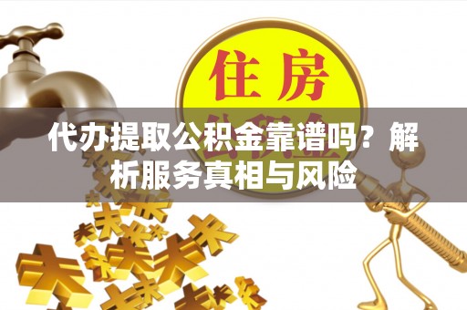 云林代办提取公积金靠谱吗？解析服务真相与风险