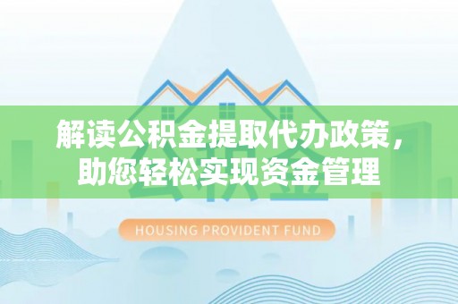 云林解读公积金提取代办政策，助您轻松实现资金管理