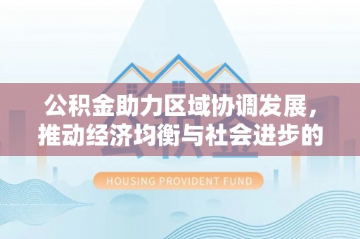 云林公积金助力区域协调发展，推动经济均衡与社会进步的桥梁