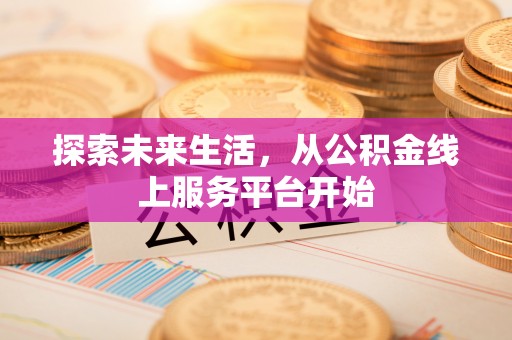 云林探索未来生活，从公积金线上服务平台开始