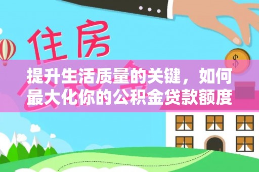 云林提升生活质量的关键，如何最大化你的公积金贷款额度