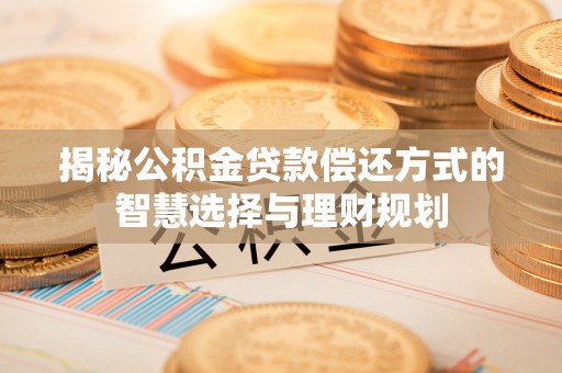 云林揭秘公积金贷款偿还方式的智慧选择与理财规划