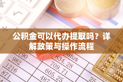 云林公积金可以代办提取吗？详解政策与操作流程