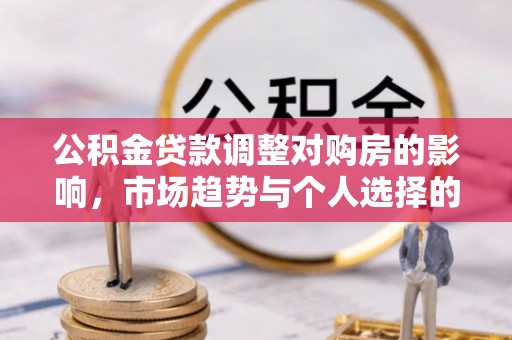 云林公积金贷款调整对购房的影响，市场趋势与个人选择的深度解析