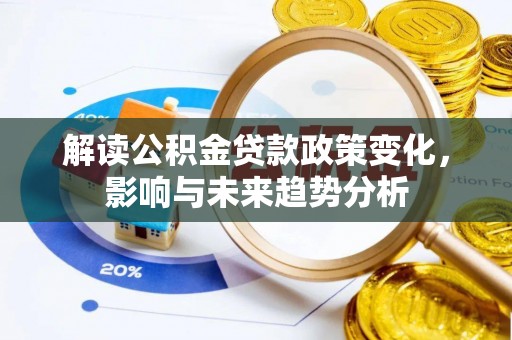 云林解读公积金贷款政策变化，影响与未来趋势分析