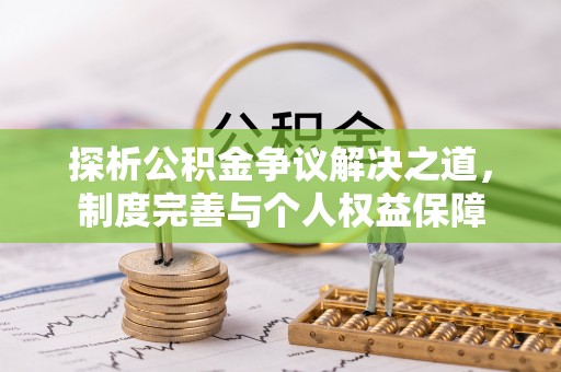 云林探析公积金争议解决之道，制度完善与个人权益保障