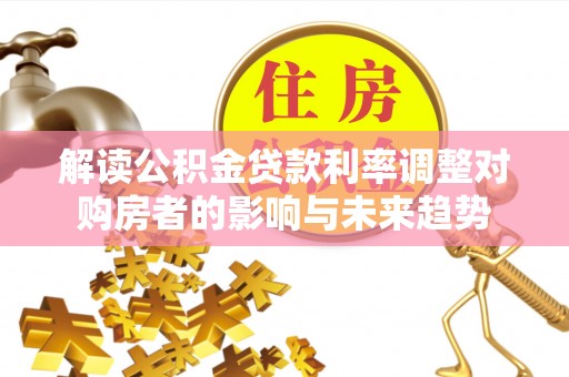云林解读公积金贷款利率调整对购房者的影响与未来趋势