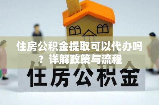 云林住房公积金提取可以代办吗？详解政策与流程