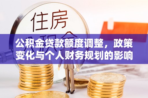 云林公积金贷款额度调整，政策变化与个人财务规划的影响