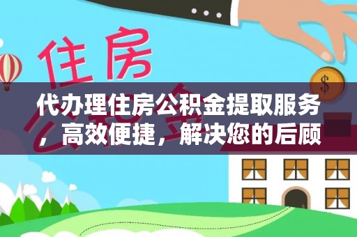 云林代办理住房公积金提取服务，高效便捷，解决您的后顾之忧