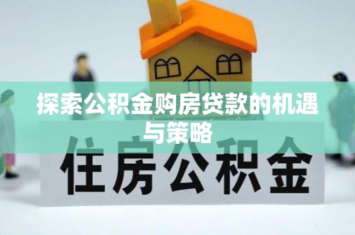 云林探索公积金购房贷款的机遇与策略