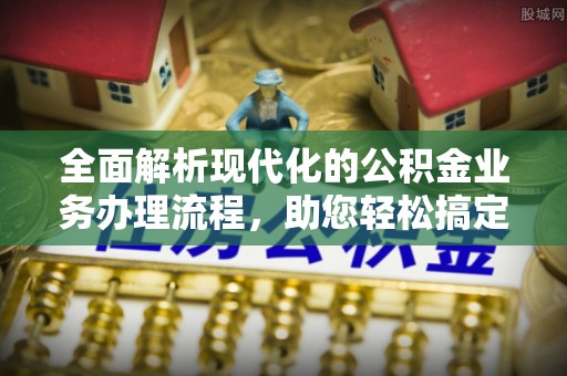 云林全面解析现代化的公积金业务办理流程，助您轻松搞定每一笔交易