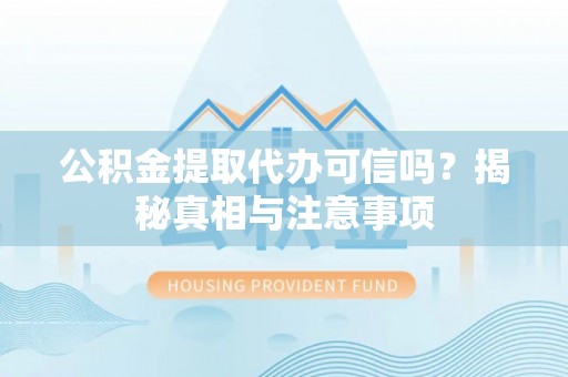 云林公积金提取代办可信吗？揭秘真相与注意事项