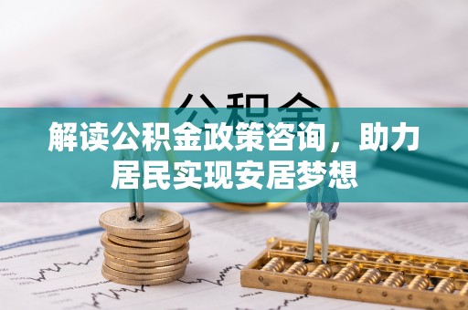 云林解读公积金政策咨询，助力居民实现安居梦想