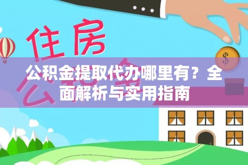 云林公积金提取代办哪里有？全面解析与实用指南