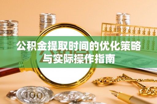 云林公积金提取时间的优化策略与实际操作指南