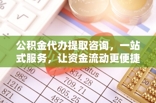 云林公积金代办提取咨询，一站式服务，让资金流动更便捷