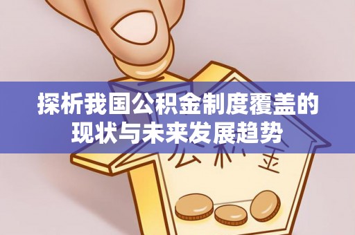 云林探析我国公积金制度覆盖的现状与未来发展趋势