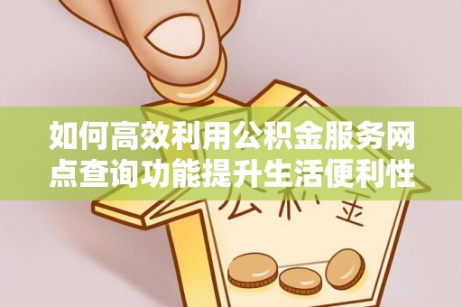 云林如何高效利用公积金服务网点查询功能提升生活便利性